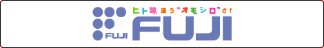 ヒト味違う“オモシロ”さ！ FUJI